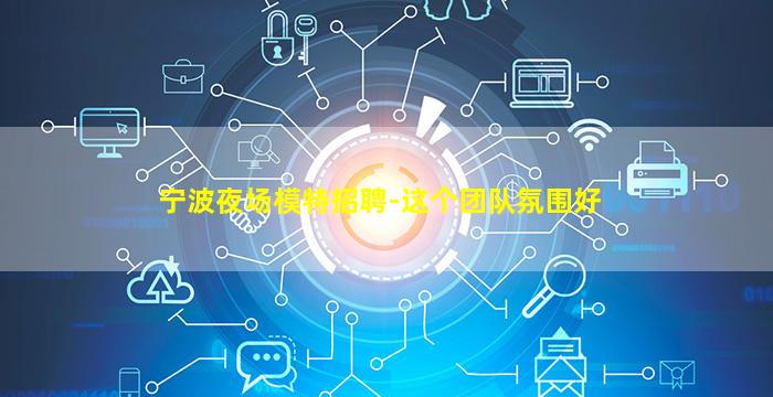 宁波夜场模特招聘-这个团队氛围好